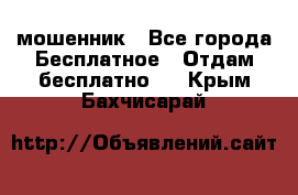 мошенник - Все города Бесплатное » Отдам бесплатно   . Крым,Бахчисарай